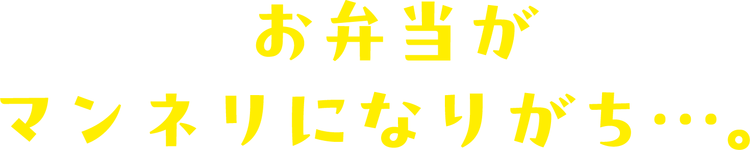 お弁当がマンネリになりがち…。
