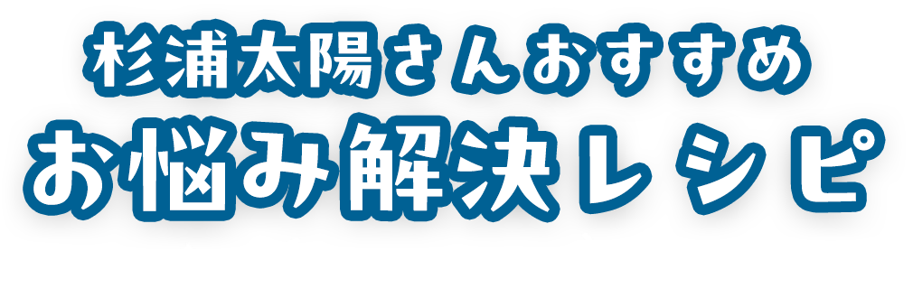 杉浦太陽さんおすすめ お悩み解決レシピ